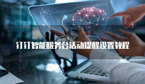 钉钉智能服务台活动提醒设置教程