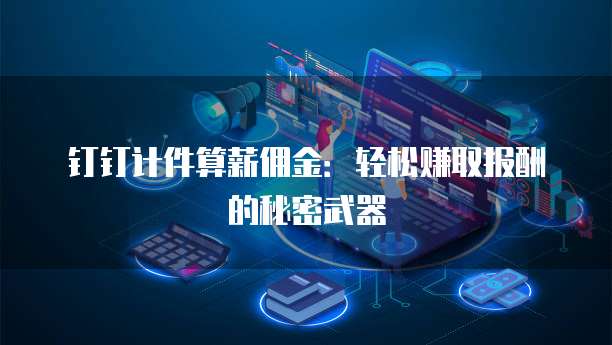 钉钉计件算薪佣金:轻松赚取报酬的秘密武器