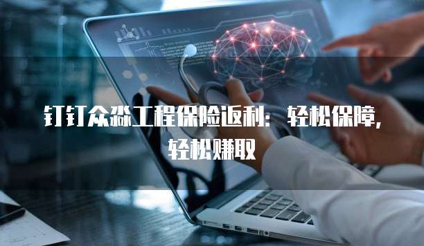 钉钉众淼工程保险返利:轻松保障,轻松赚取