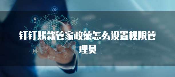 钉钉账款管家政策怎么设置权限管理员