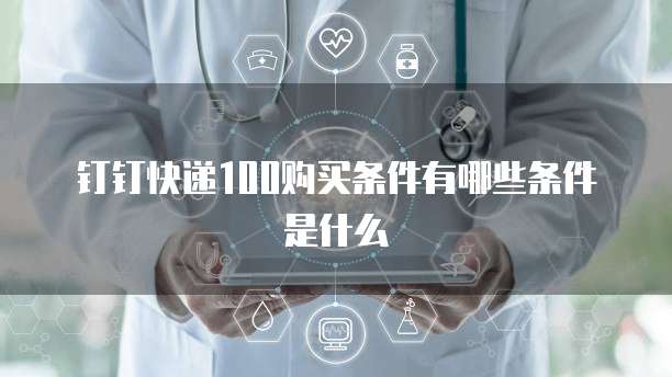 钉钉快递100购买条件有哪些条件是什么
