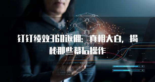 钉钉绩效360返佣:真相大白,揭秘那些幕后操作