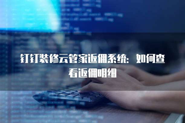 钉钉装修云管家返佣系统:如何查看返佣明细