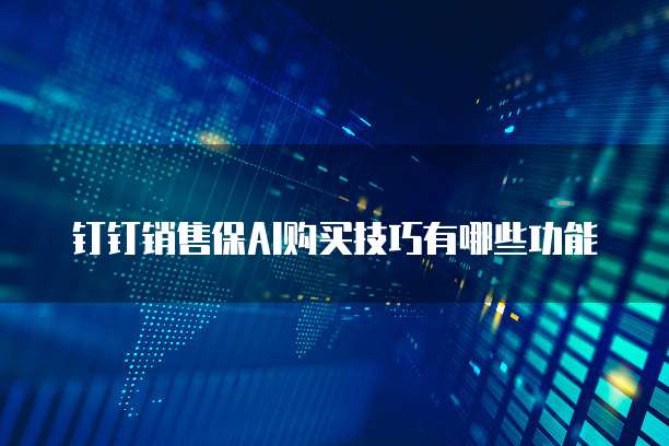 钉钉销售保AI购买技巧有哪些功能