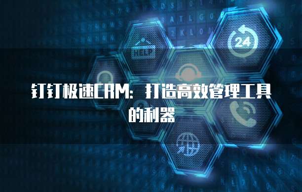 钉钉极速CRM:打造高效管理工具的利器