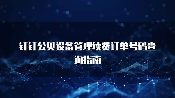 钉钉公贝设备管理续费订单号码查询指南