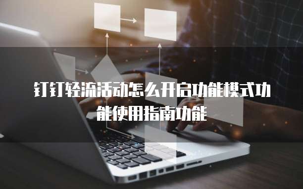 钉钉轻流活动怎么开启功能模式功能使用指南功能