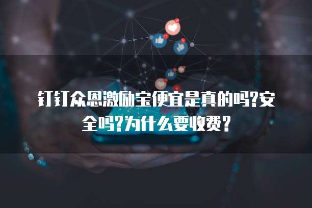 钉钉众恩激励宝便宜是真的吗?安全吗?为什么要收费?