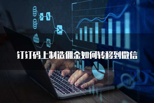 钉钉码上制造佣金如何转移到微信
