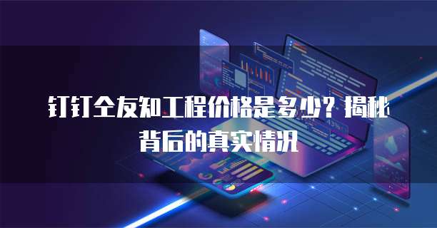 钉钉仝友知工程价格是多少?揭秘背后的真实情况