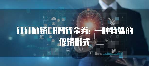 钉钉励销CRM代金券: 一种特殊的促销形式