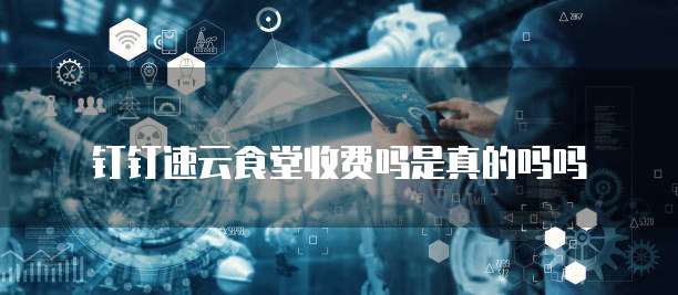 钉钉速云食堂收费吗是真的吗吗