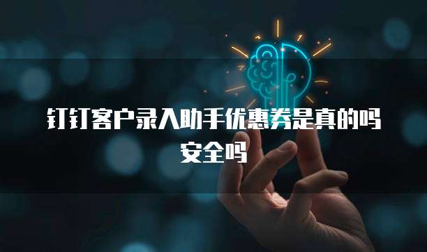 钉钉客户录入助手优惠券是真的吗安全吗