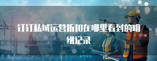 钉钉私域运营折扣在哪里看到的明细记录