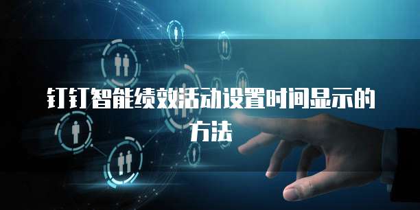 钉钉智能绩效活动设置时间显示的方法