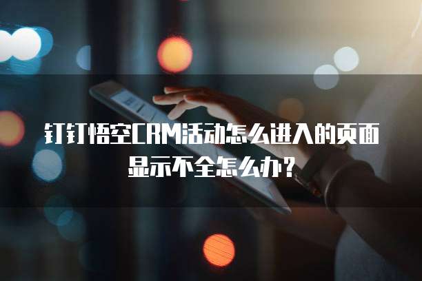 钉钉悟空CRM活动怎么进入的页面显示不全怎么办？