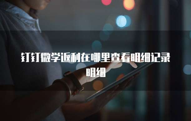 钉钉微学返利在哪里查看明细记录明细