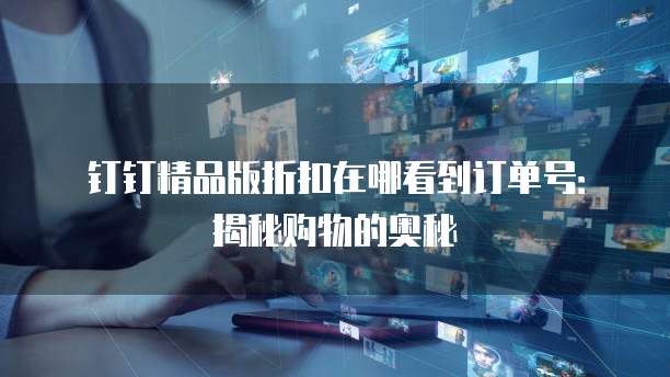 钉钉精品版折扣在哪看到订单号:揭秘购物的奥秘