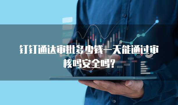 钉钉通达审批多少钱一天能通过审核吗安全吗?
