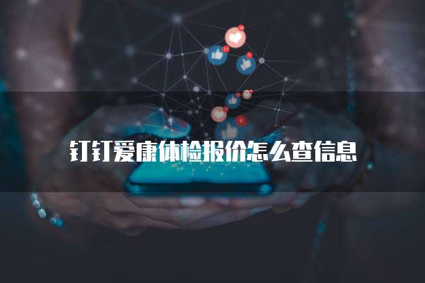 钉钉爱康体检报价怎么查信息