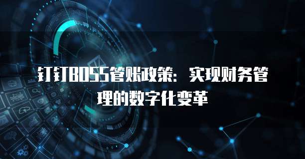 钉钉BOSS管账政策:实现财务管理的数字化变革