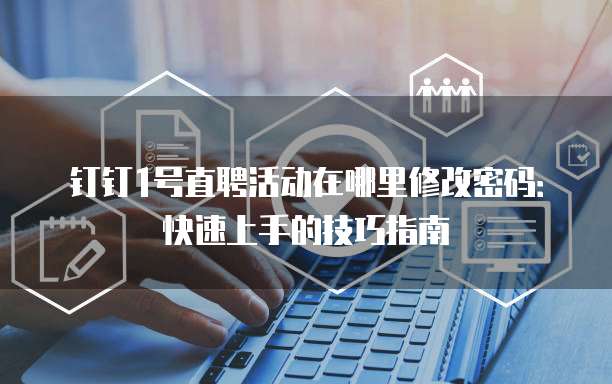 钉钉1号直聘活动在哪里修改密码:快速上手的技巧指南