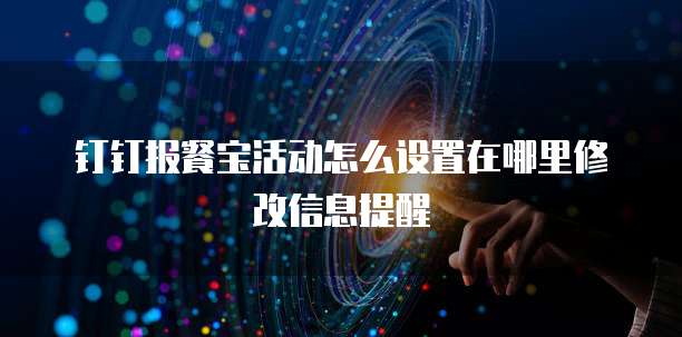 钉钉报餐宝活动怎么设置在哪里修改信息提醒