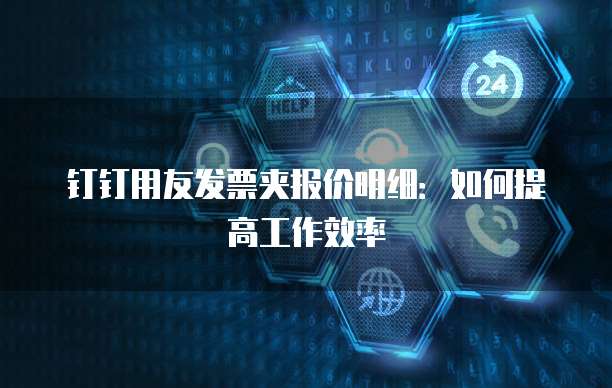 钉钉用友发票夹报价明细:如何提高工作效率