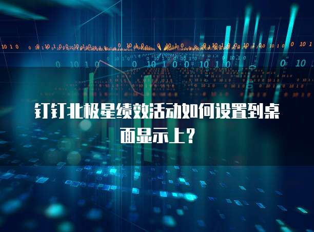 钉钉北极星绩效活动如何设置到桌面显示上?