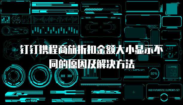 钉钉携程商旅折扣金额大小显示不同的原因及解决方法
