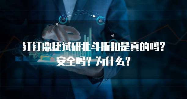 钉钉鼎捷试研北斗折扣是真的吗?安全吗?为什么?