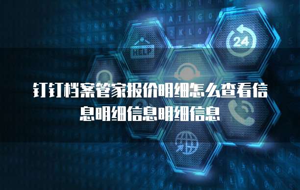 钉钉档案管家报价明细怎么查看信息明细信息明细信息