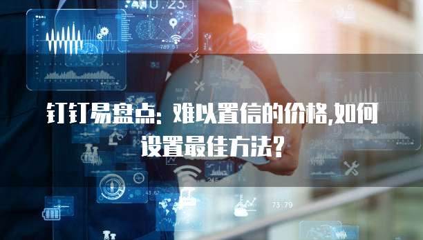钉钉易盘点: 难以置信的价格,如何设置最佳方法?
