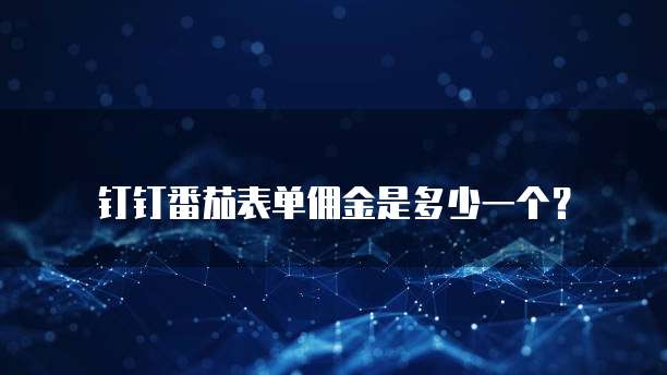 钉钉番茄表单佣金是多少一个？