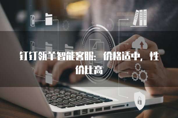 钉钉瓴羊智能客服:价格适中,性价比高