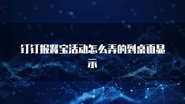 钉钉报餐宝活动怎么弄的到桌面显示