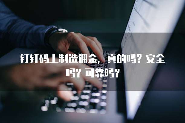 钉钉码上制造佣金，真的吗？安全吗？可靠吗？