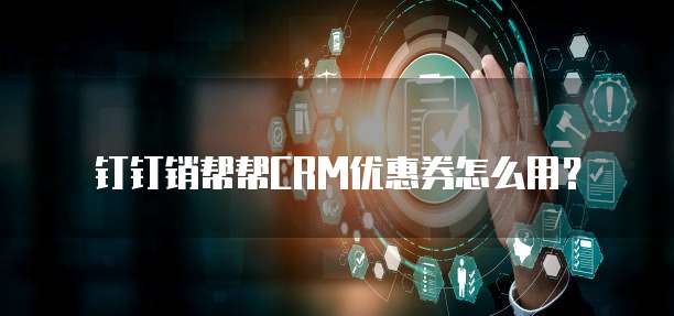 钉钉销帮帮CRM优惠券怎么用?