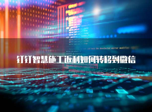 钉钉智慧施工返利如何转移到微信