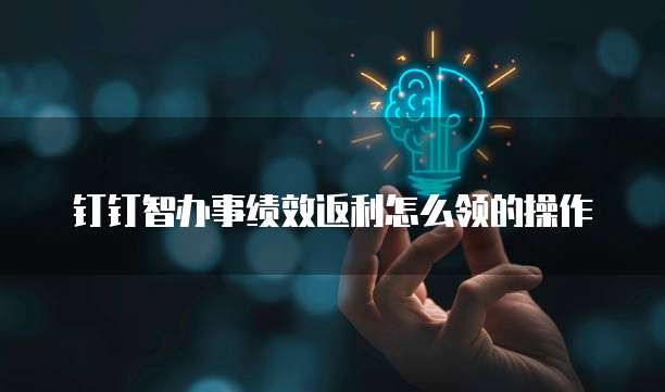 钉钉智办事绩效返利怎么领的操作