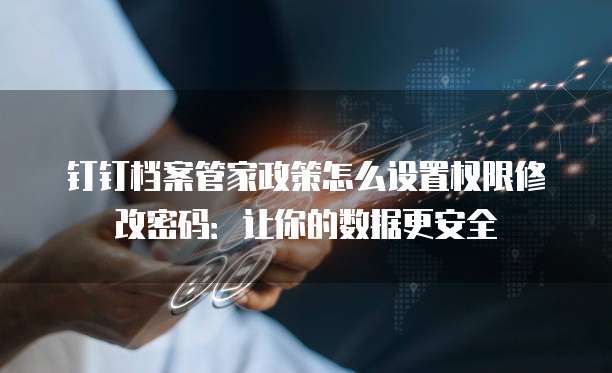 钉钉档案管家政策怎么设置权限修改密码:让你的数据更安全