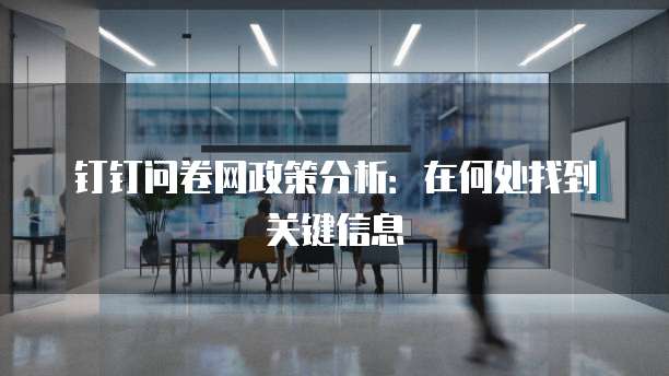 钉钉问卷网政策分析:在何处找到关键信息