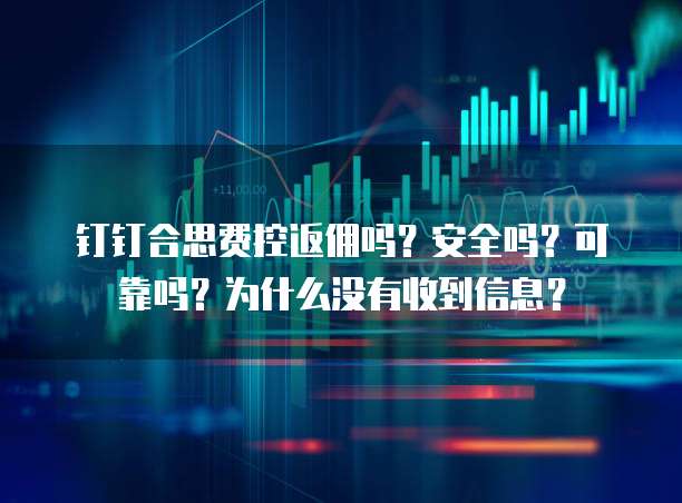 钉钉合思费控返佣吗?安全吗?可靠吗?为什么没有收到信息?