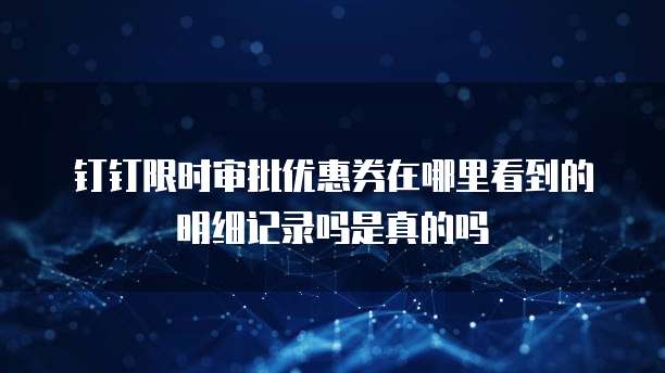 钉钉限时审批优惠券在哪里看到的明细记录吗是真的吗