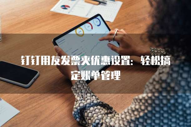 钉钉用友发票夹优惠设置:轻松搞定账单管理