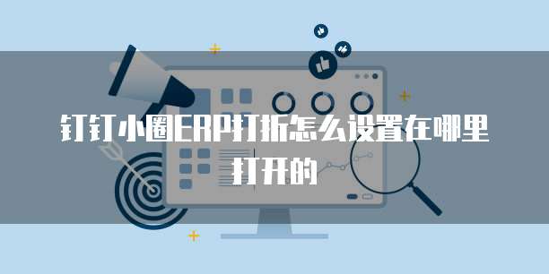 钉钉小圈ERP打折怎么设置在哪里打开的