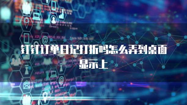 钉钉订单日记打折吗怎么弄到桌面显示上