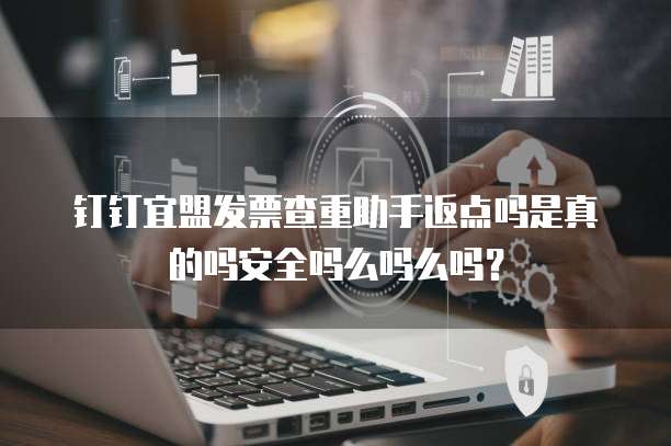 钉钉宜盟发票查重助手返点吗是真的吗安全吗么吗么吗？