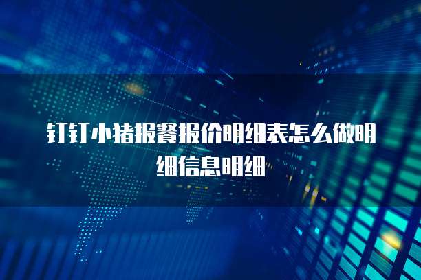 钉钉小猪报餐报价明细表怎么做明细信息明细