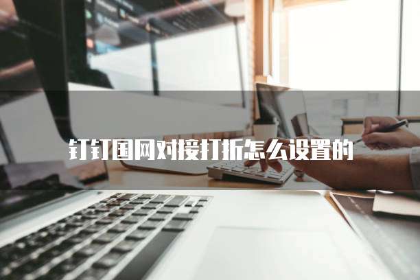 钉钉国网对接打折怎么设置的
